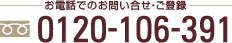 お電話でのお問合せ・ご登録 0120-106-391