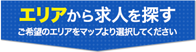 エリアから求人を探す　ご希望のエリアをマップより選択してください